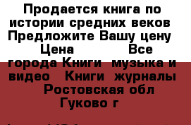 Продается книга по истории средних веков. Предложите Вашу цену! › Цена ­ 5 000 - Все города Книги, музыка и видео » Книги, журналы   . Ростовская обл.,Гуково г.